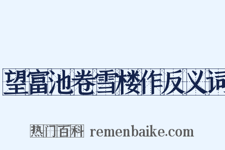 望富池卷雪楼作反义词是什么意思的图片